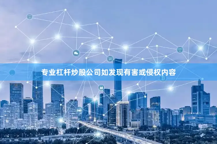 专业杠杆炒股公司如发现有害或侵权内容