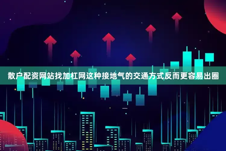 散户配资网站找加杠网这种接地气的交通方式反而更容易出圈