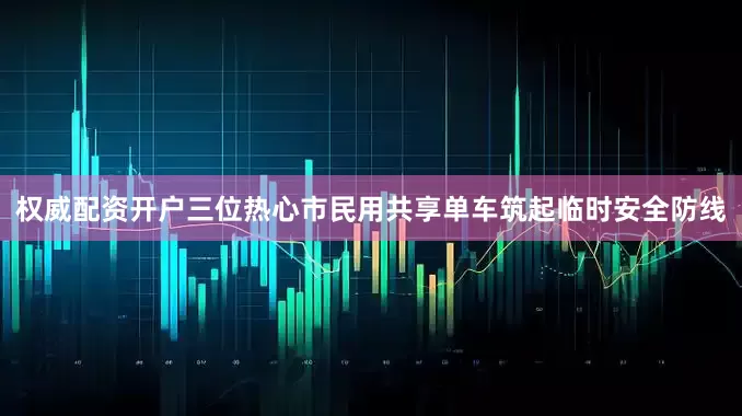 权威配资开户三位热心市民用共享单车筑起临时安全防线