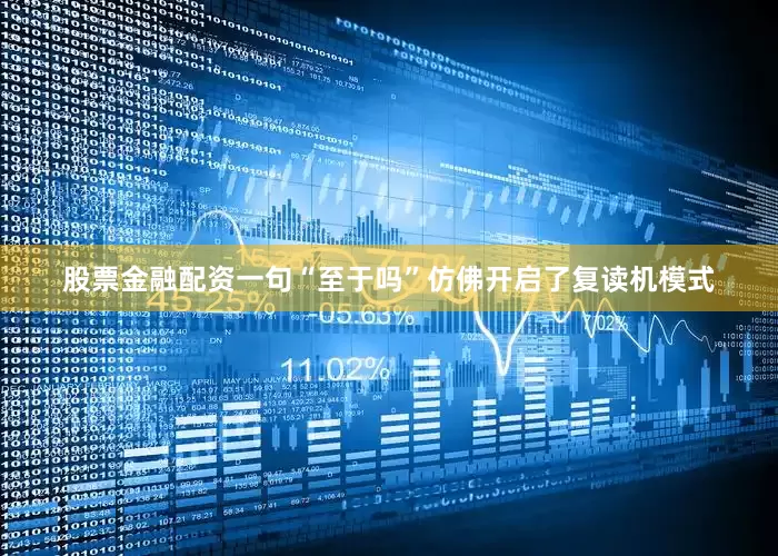 股票金融配资一句“至于吗”仿佛开启了复读机模式
