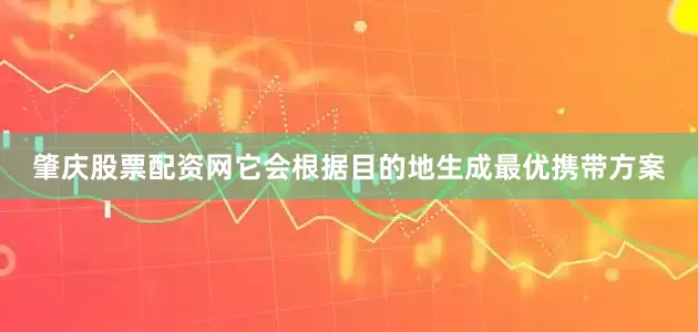 肇庆股票配资网它会根据目的地生成最优携带方案