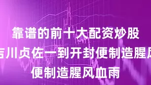 靠谱的前十大配资炒股公司吉川贞佐一到开封便制造腥风血雨